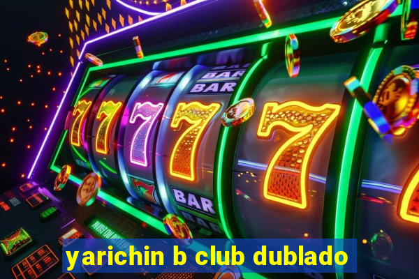 yarichin b club dublado